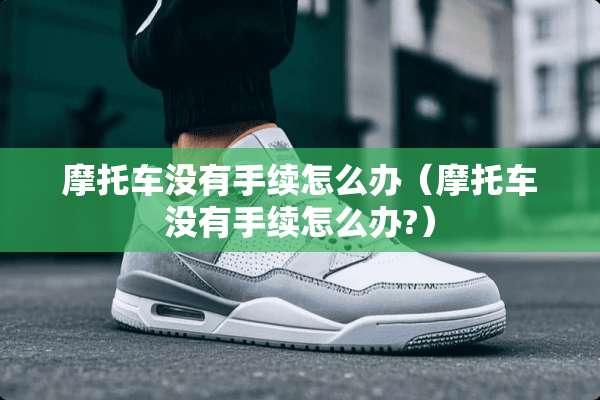 摩托车没有手续怎么办（摩托车没有手续怎么办?）