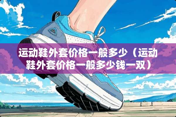 运动鞋外套价格一般多少（运动鞋外套价格一般多少钱一双）