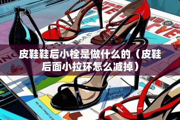 皮鞋鞋后小栓是做什么的（皮鞋后面小拉环怎么减掉）