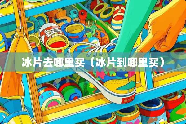 冰片去哪里买（冰片到哪里买）