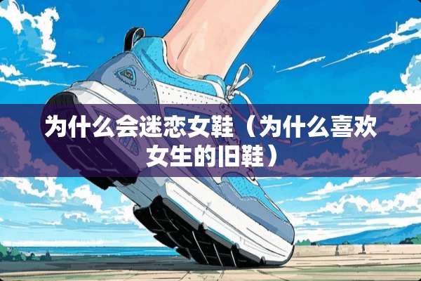为什么会迷恋女鞋（为什么喜欢女生的旧鞋）