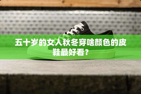 五十岁的女人秋冬穿啥颜色的皮鞋最好看？