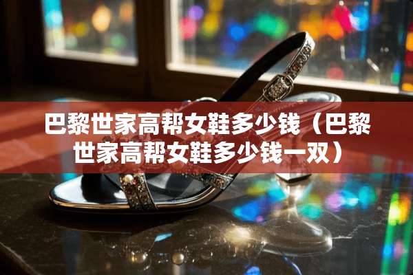 巴黎世家高帮女鞋多少钱（巴黎世家高帮女鞋多少钱一双）