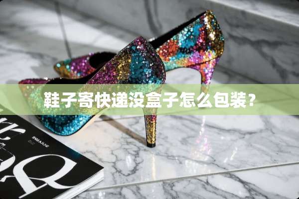 鞋子寄快递没盒子怎么包装？