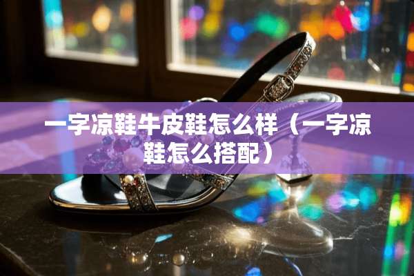 一字凉鞋牛皮鞋怎么样（一字凉鞋怎么搭配）