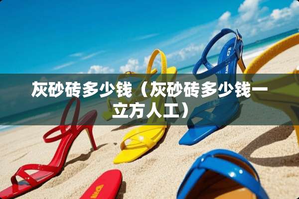 灰砂砖多少钱（灰砂砖多少钱一立方人工）