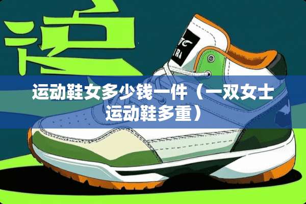 运动鞋女多少钱一件（一双女士运动鞋多重）