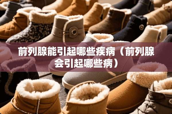 前列腺能引起哪些疾病（前列腺会引起哪些病）