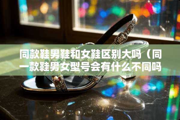 同款鞋男鞋和女鞋区别大吗（同一款鞋男女型号会有什么不同吗）