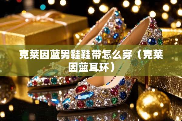 克莱因蓝男鞋鞋带怎么穿（克莱因蓝耳环）