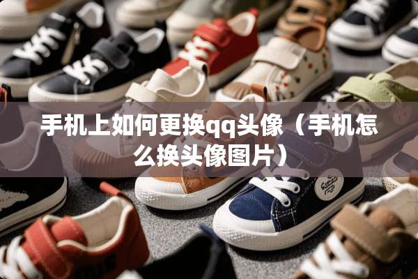 手机上如何更换qq头像（手机怎么换头像图片）