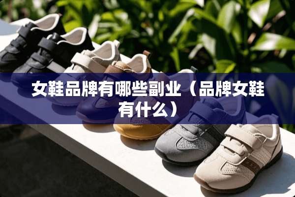 女鞋品牌有哪些副业（品牌女鞋有什么）