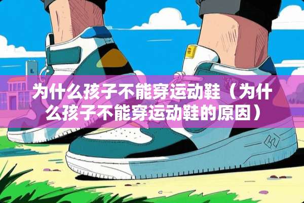 为什么孩子不能穿运动鞋（为什么孩子不能穿运动鞋的原因）