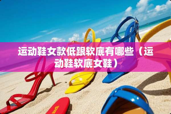 运动鞋女款低跟软底有哪些（运动鞋软底女鞋）