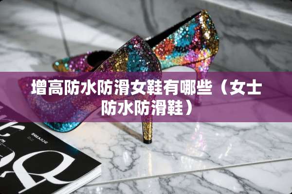增高防水防滑女鞋有哪些（女士防水防滑鞋）