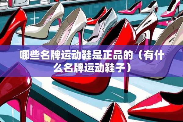 哪些名牌运动鞋是正品的（有什么名牌运动鞋子）
