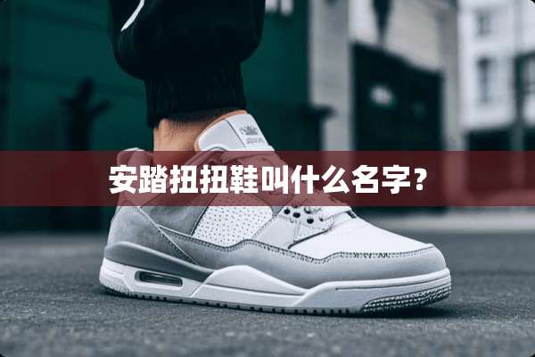 安踏扭扭鞋叫什么名字？