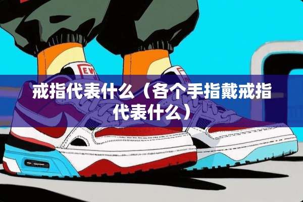 戒指代表什么（各个手指戴戒指代表什么）