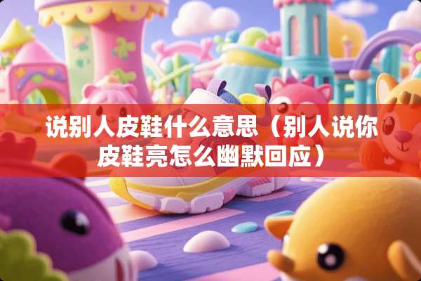 说别**鞋什么意思（别人说你皮鞋亮怎么幽默回应）