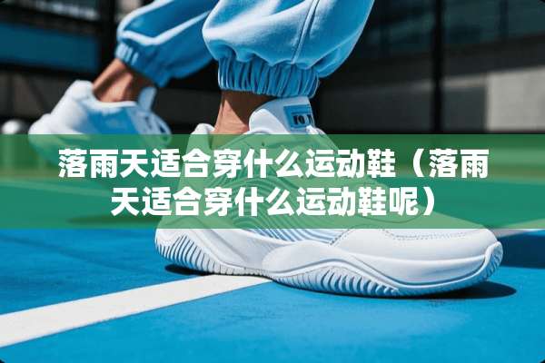 落雨天适合穿什么运动鞋（落雨天适合穿什么运动鞋呢）