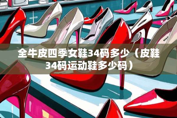 全牛皮四季女鞋34码多少（皮鞋34码运动鞋多少码）