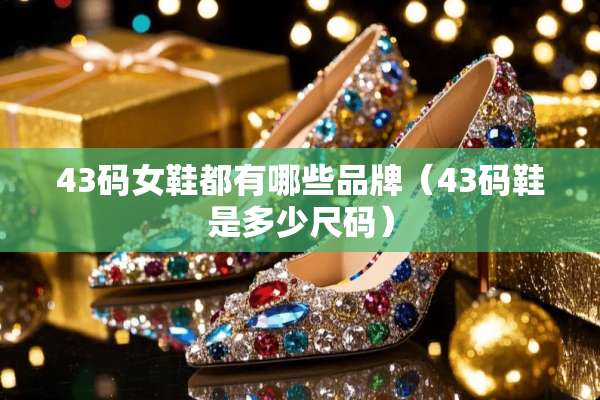 43码女鞋都有哪些品牌（43码鞋是多少尺码）