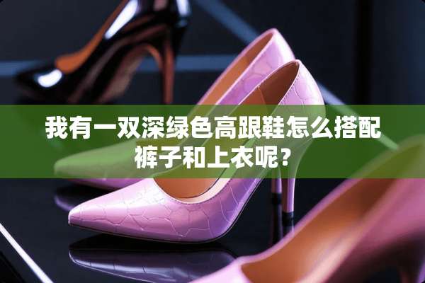 我有一双深绿色高跟鞋怎么搭配裤子和上衣呢？