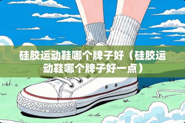 硅胶运动鞋哪个牌子好（硅胶运动鞋哪个牌子好一点）