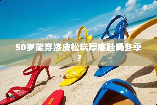 50岁能穿漆皮松糕厚底鞋吗冬季？