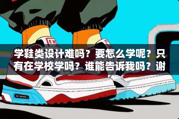 学鞋类设计难吗？要怎么学呢？只有在学校学吗？谁能告诉我吗？谢谢？