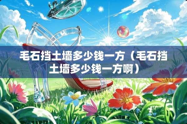 毛石挡土墙多少钱一方（毛石挡土墙多少钱一方啊）