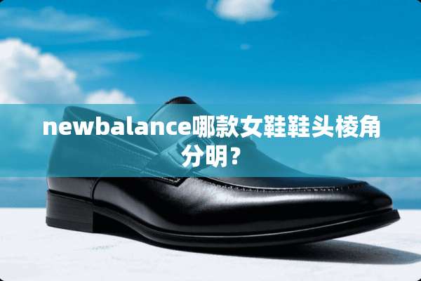 newbalance哪款女鞋鞋头棱角分明？
