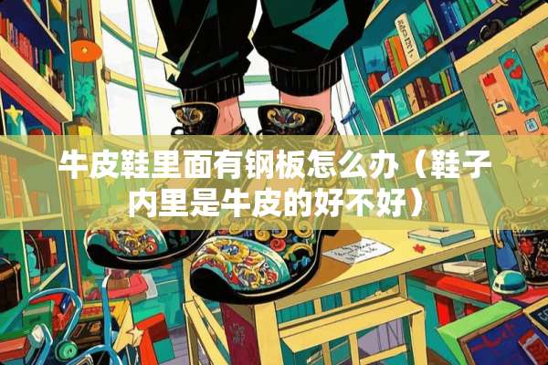牛皮鞋里面有钢板怎么办（鞋子内里是牛皮的好不好）