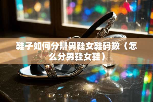 鞋子如何分辨男鞋女鞋码数（怎么分男鞋女鞋）