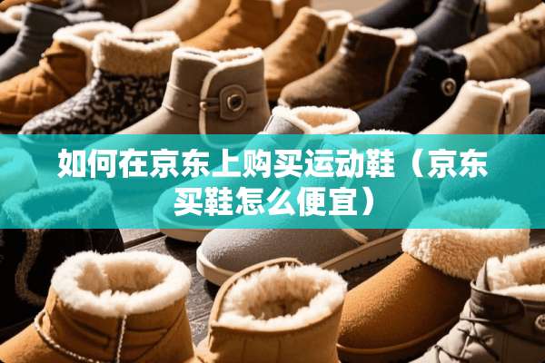 如何在京东上购买运动鞋（京东买鞋怎么便宜）