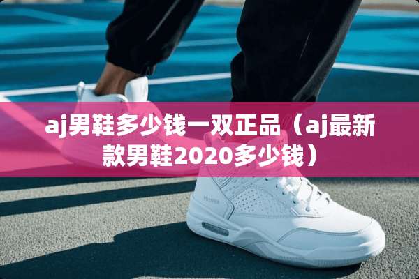aj男鞋多少钱一双正品（aj最新款男鞋2020多少钱）