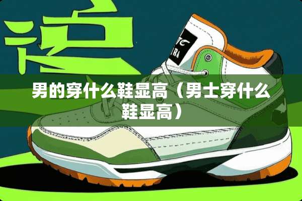 男的穿什么鞋显高（男士穿什么鞋显高）