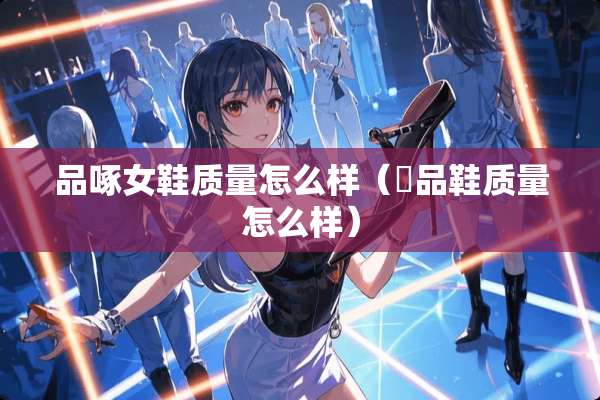 品啄女鞋质量怎么样（鮀品鞋质量怎么样）