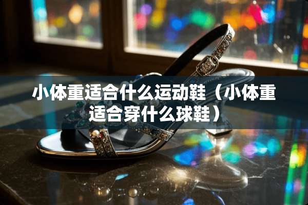 小体重适合什么运动鞋（小体重适合穿什么球鞋）