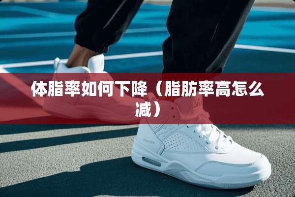 体脂率如何下降（脂肪率高怎么减）