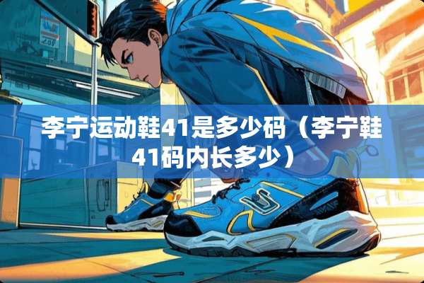 李宁运动鞋41是多少码（李宁鞋41码内长多少）