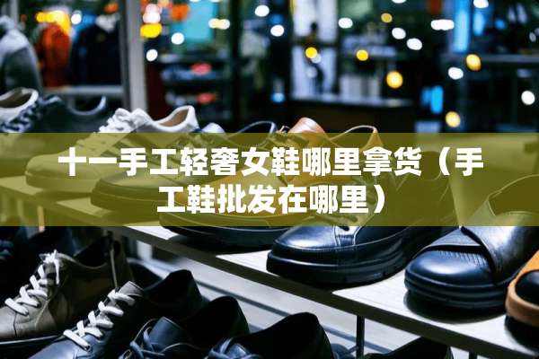 十一手工轻奢女鞋哪里拿货（手工鞋批发在哪里）