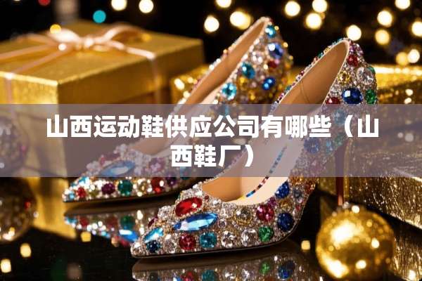 山西运动鞋供应公司有哪些（山西鞋厂）