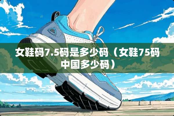 女鞋码7.5码是多少码（女鞋75码中国多少码）