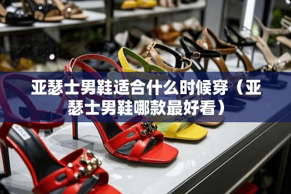 亚瑟士男鞋适合什么时候穿（亚瑟士男鞋哪款最好看）