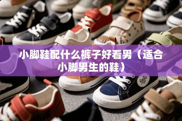 小脚鞋配什么裤子好看男（适合小脚男生的鞋）