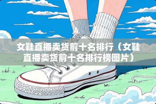 女鞋直播卖货前十名排行（女鞋直播卖货前十名排行榜图片）