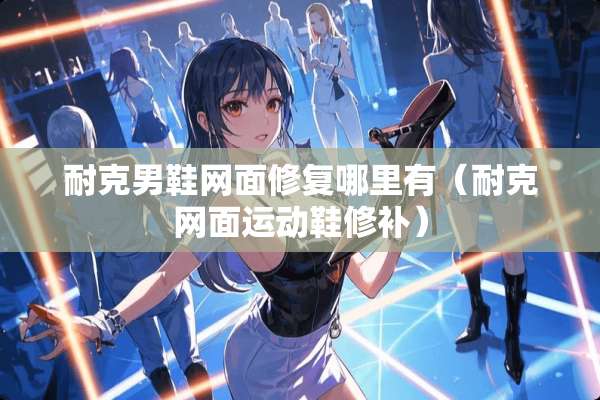 耐克男鞋网面修复哪里有（耐克网面运动鞋修补）