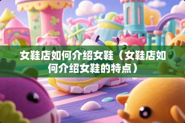 女鞋店如何介绍女鞋（女鞋店如何介绍女鞋的特点）