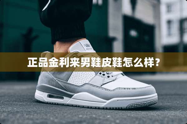 正品金利来男鞋皮鞋怎么样？
